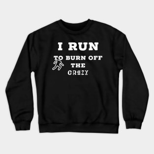 I run to burn off the crazy Crewneck Sweatshirt